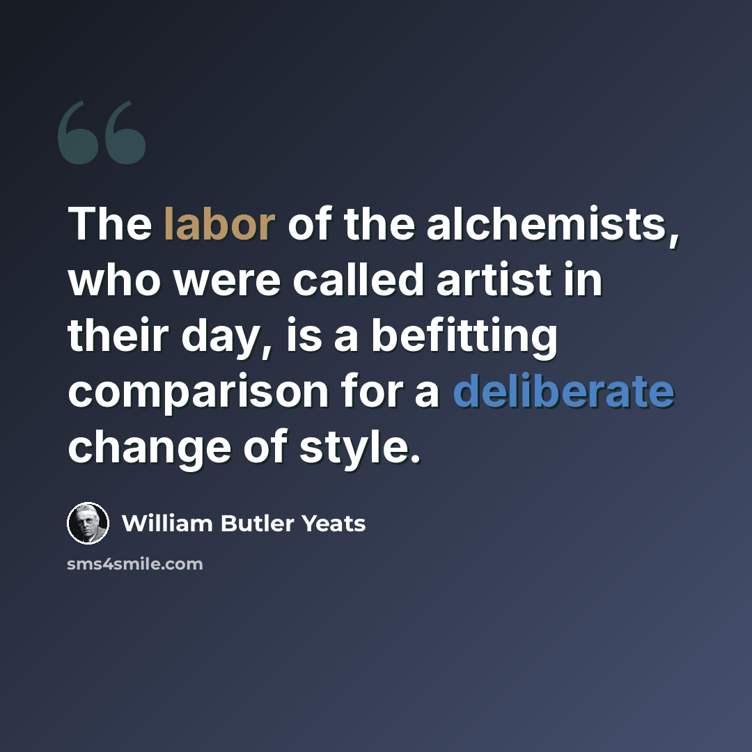 “The labor of the alchemists, who were called artist in their day, is a befitting comparison for a deliberate change of style.” quote by William Butler Yeats