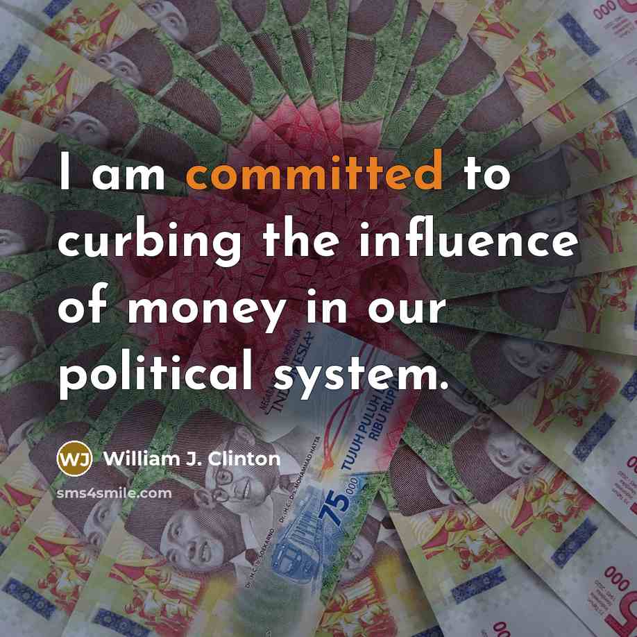 “I am committed to curbing the influence of money in our political system.” quote by William J. Clinton