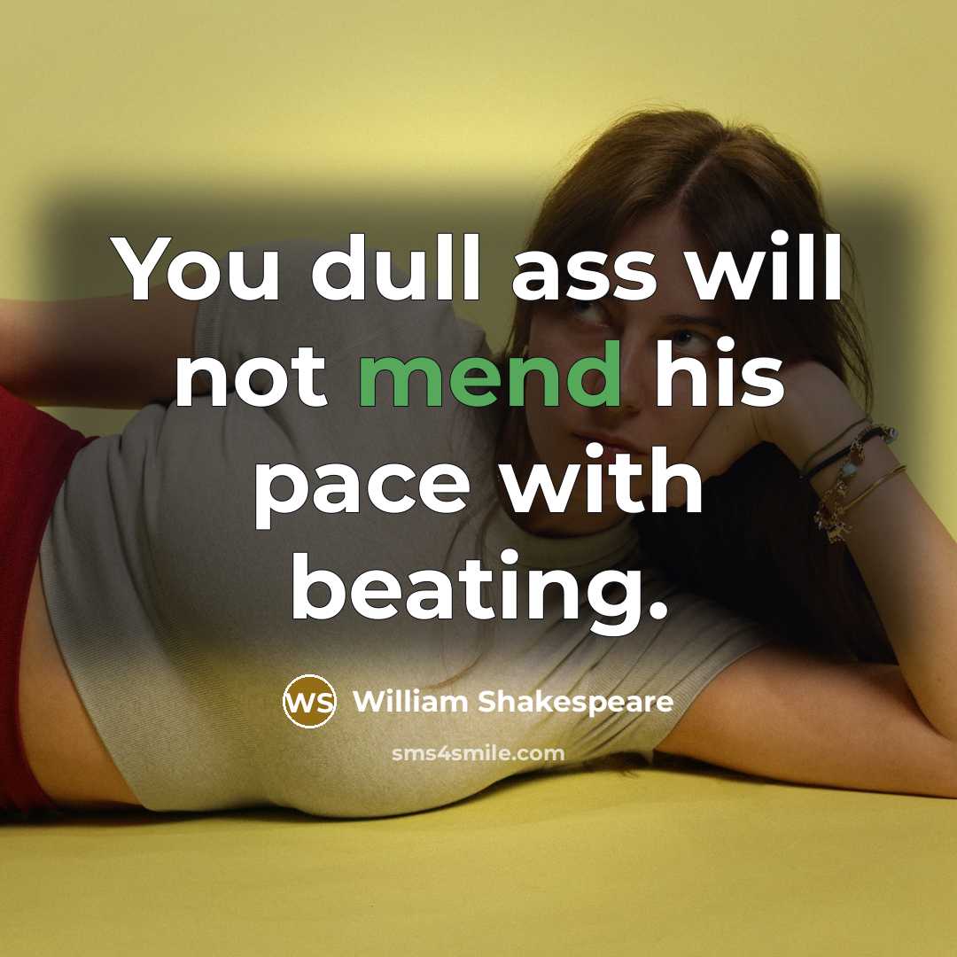 “You dull ass will not mend his pace with beating.” quote by William Shakespeare