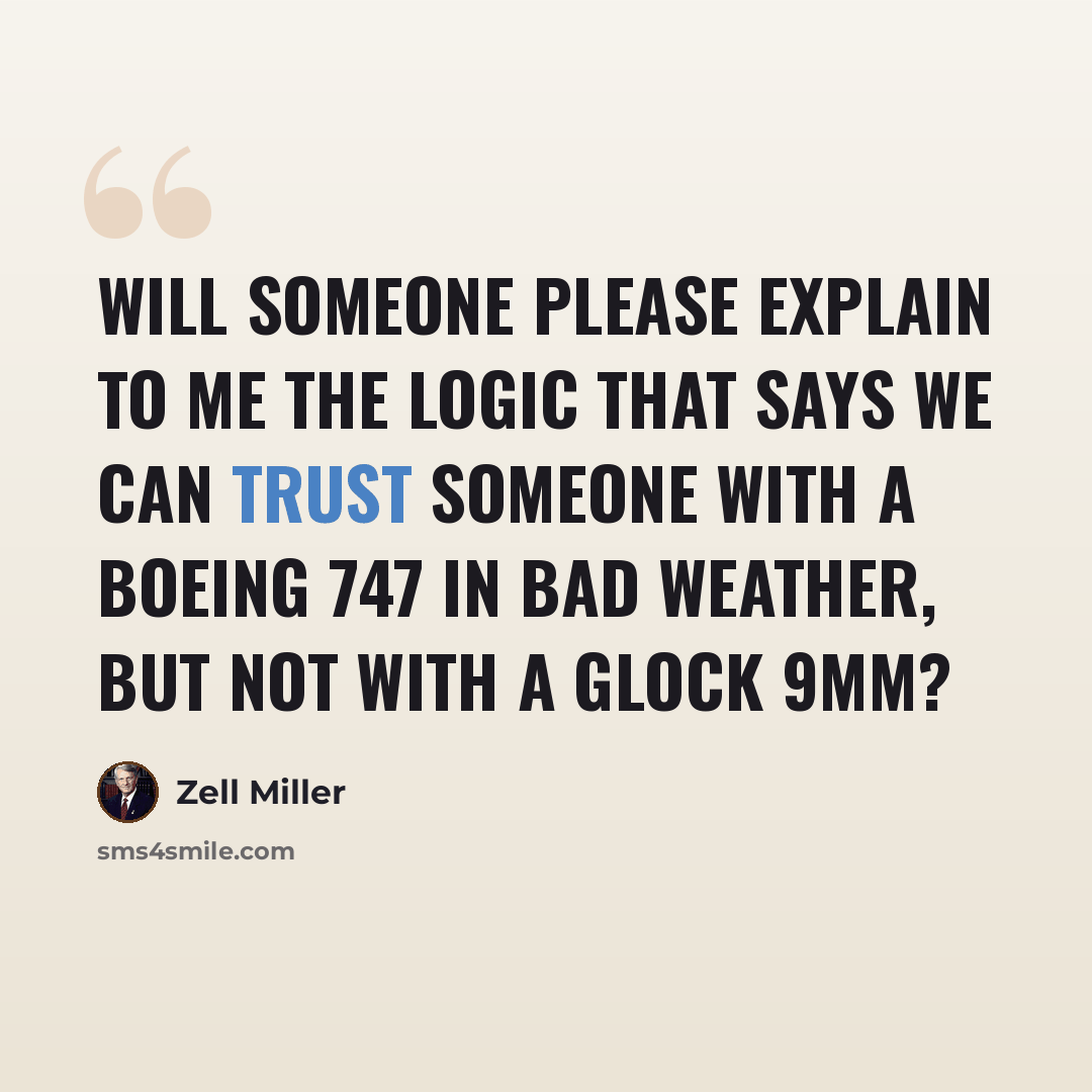“Will someone please explain to me the logic that says we can trust someone with a Boeing 747 in bad weather, but not with a Glock 9mm?” quote by Zell Miller