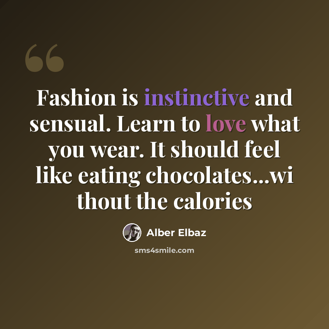 “Fashion is instinctive and sensual. Learn to love what you wear. It should feel like eating chocolates...wi thout the calories” quote by Alber Elbaz