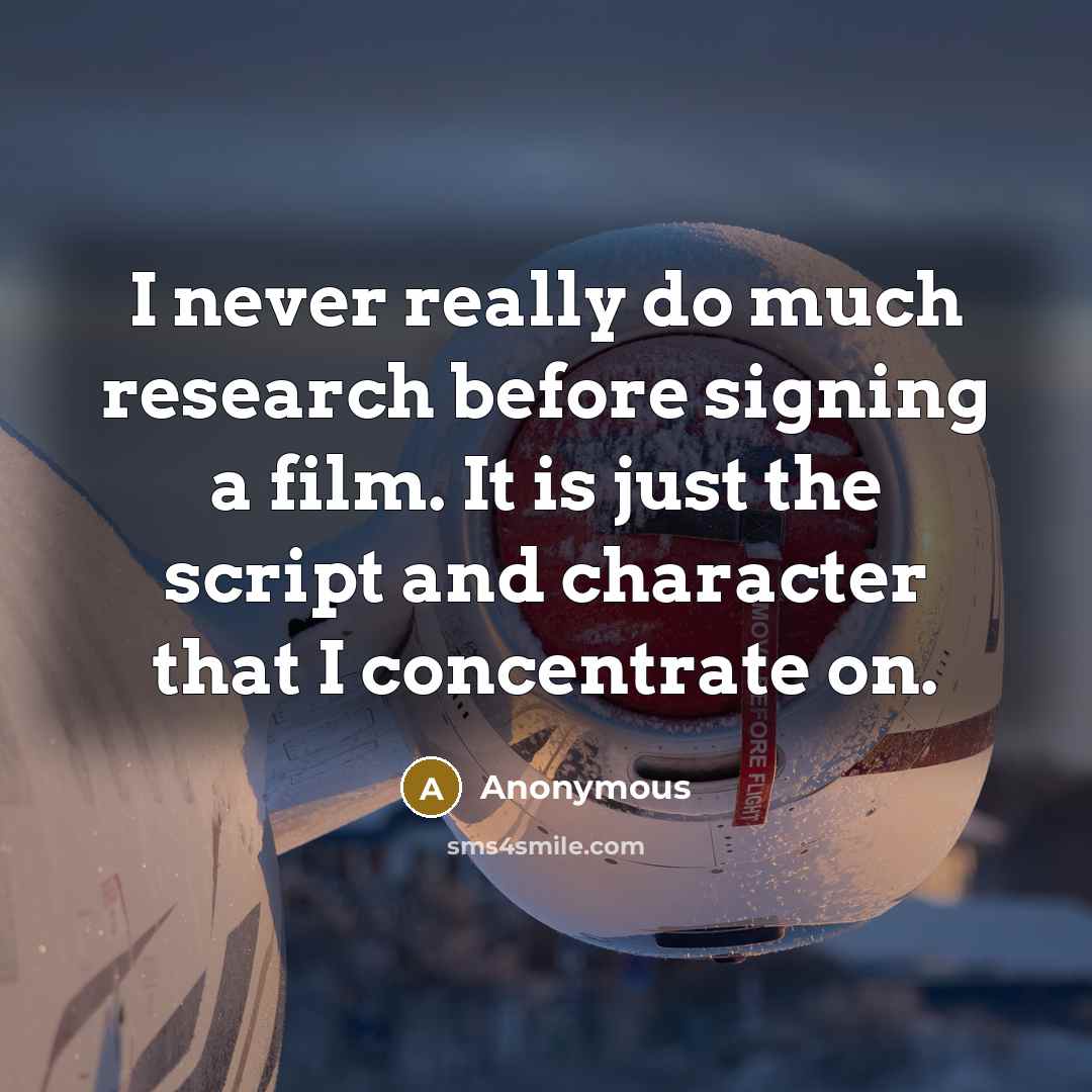 “I never really do much research before signing a film. It is just the script and character that I concentrate on.” quote by Anonymous