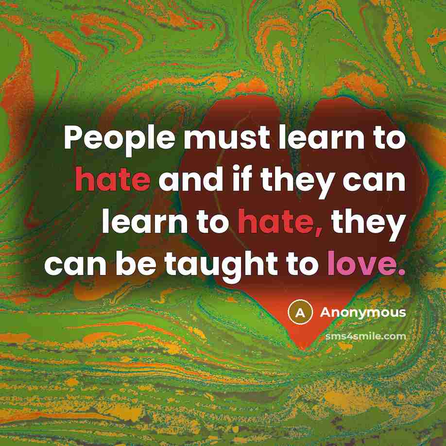 “People must learn to hate and if they can learn to hate, they can be taught to love.” quote by Anonymous