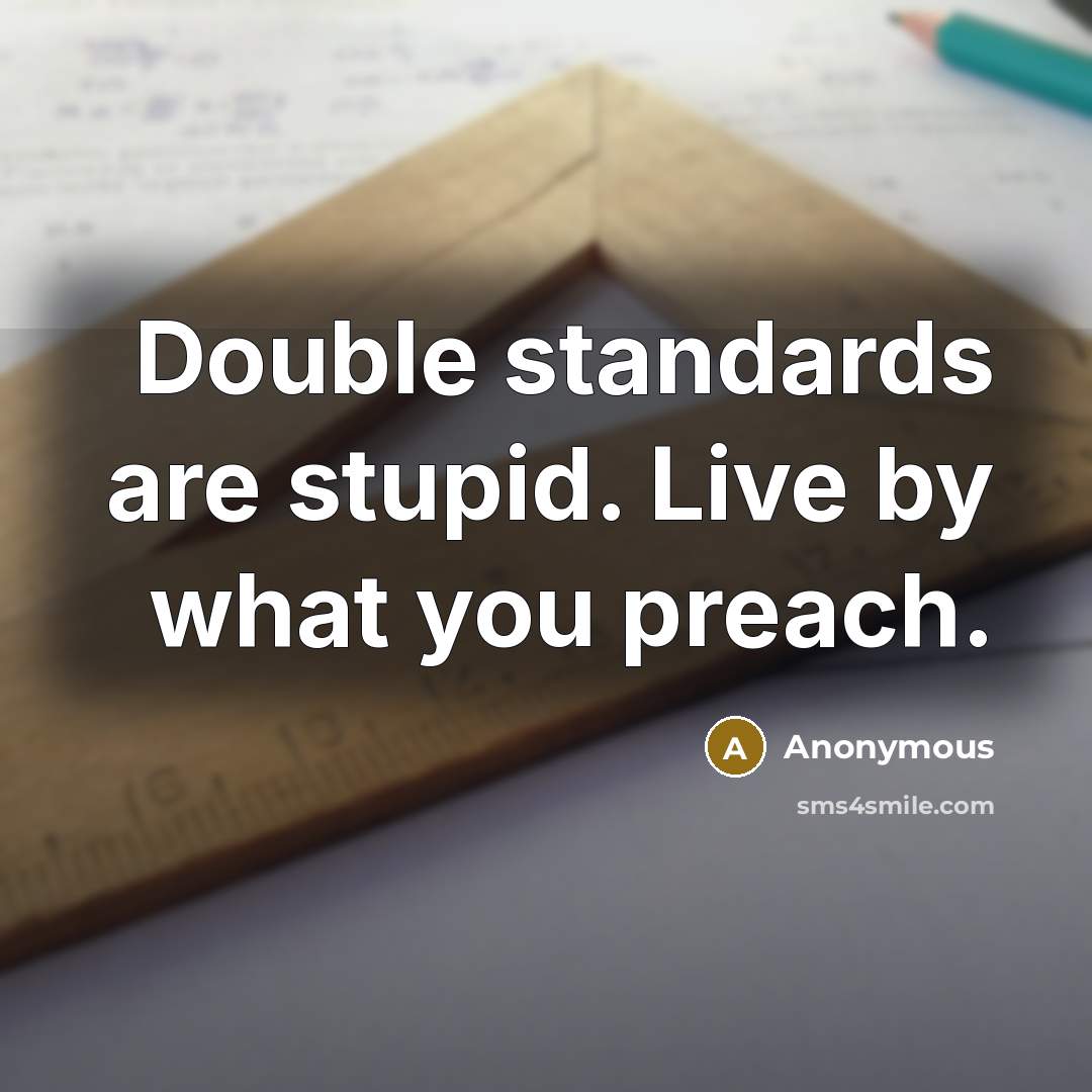 “Double standards are stupid. Live by what you preach.” quote by Anonymous