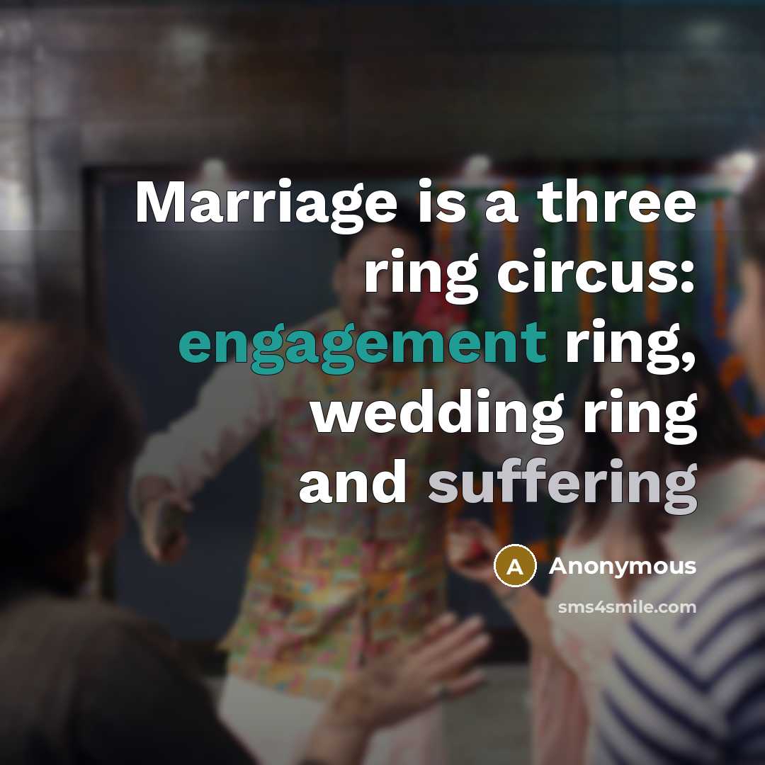 “Marriage is a three ring circus: engagement ring, wedding ring and suffering” quote by Anonymous