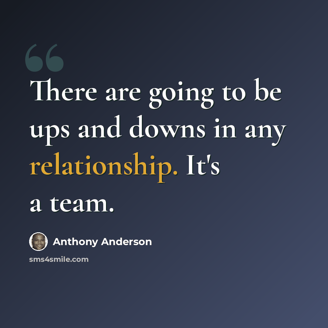 “There are going to be ups and downs in any relationship. It's a team.” quote by Anthony Anderson