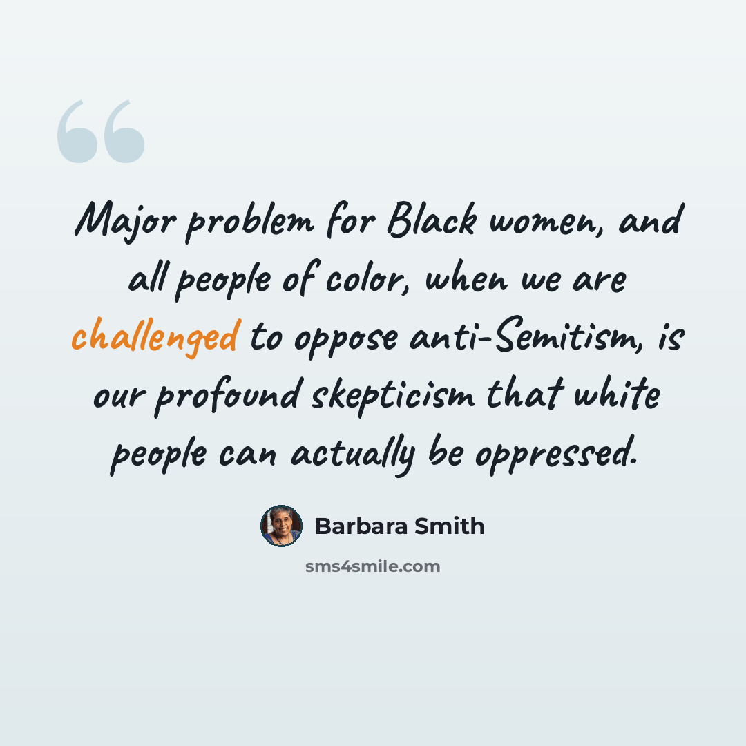 “Major problem for Black women, and all people of color, when we are challenged to oppose anti-Semitism, is our profound skepticism that white people can actually be oppressed.” quote by Barbara Smith