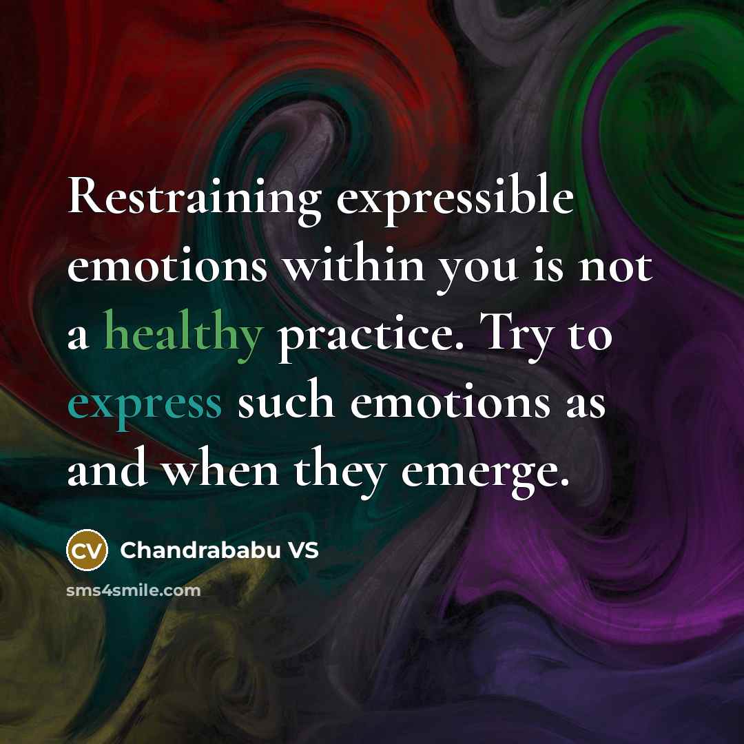 “Restraining expressible emotions within you is not a healthy practice. Try to express such emotions as and when they emerge.” quote by Chandrababu VS