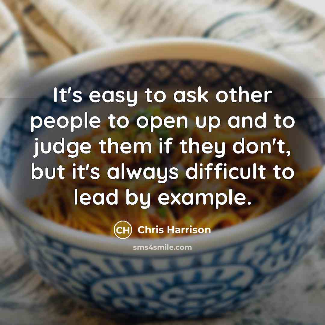 “It's easy to ask other people to open up and to judge them if they don't, but it's always difficult to lead by example.” quote by Chris Harrison
