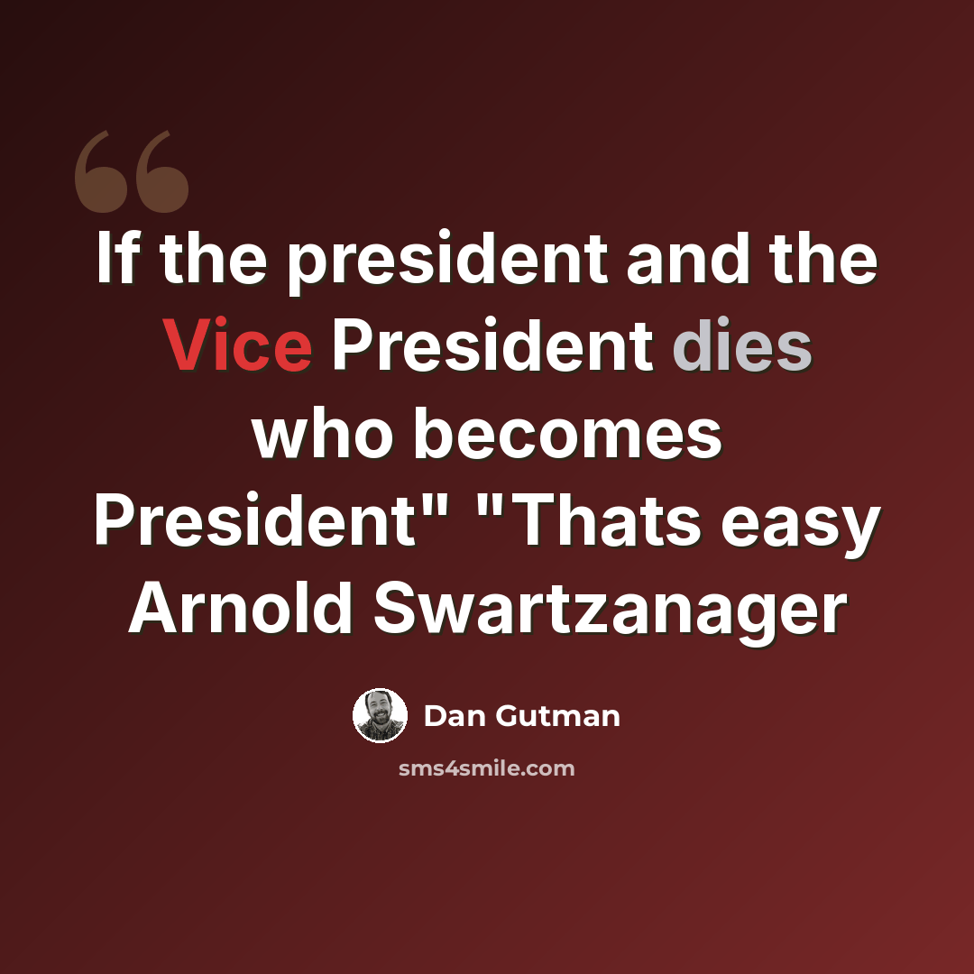 “If the president and the Vice President dies who becomes President" "Thats easy Arnold Swartzanager” quote by Dan Gutman