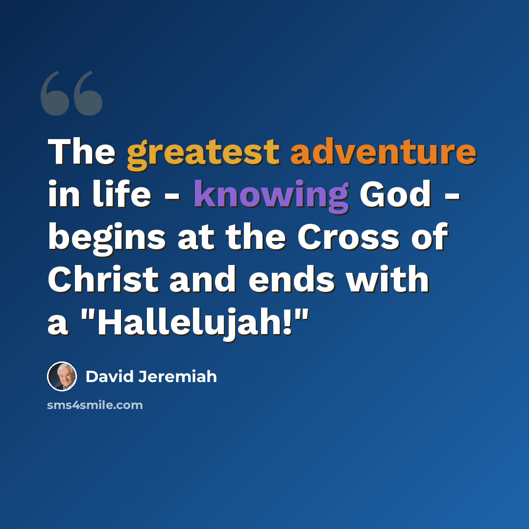 “The greatest adventure in life - knowing God - begins at the Cross of Christ and ends with a "Hallelujah!"” quote by David Jeremiah