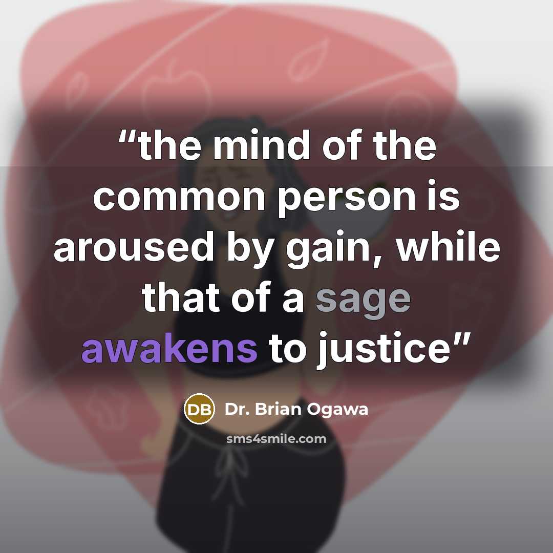 “the mind of the common person is aroused by gain, while that of a sage awakens to justice” quote by Dr. Brian Ogawa