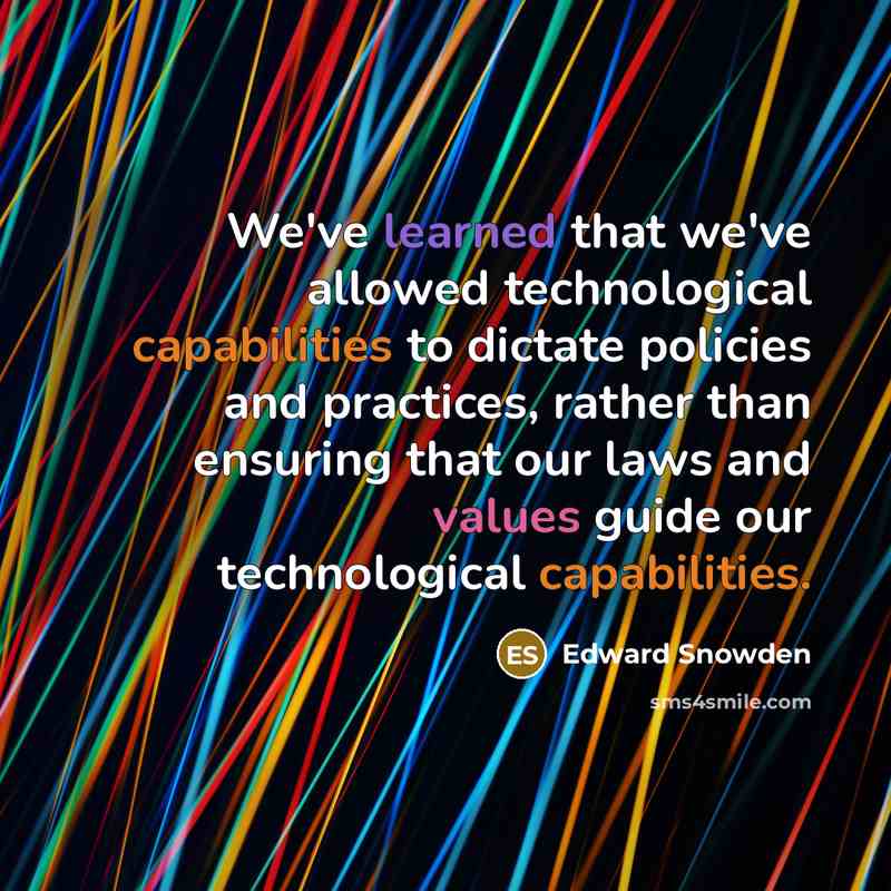 “We've learned that we've allowed technological capabilities to dictate policies and practices, rather than ensuring that our laws and values guide our technological capabilities.” quote by Edward Snowden