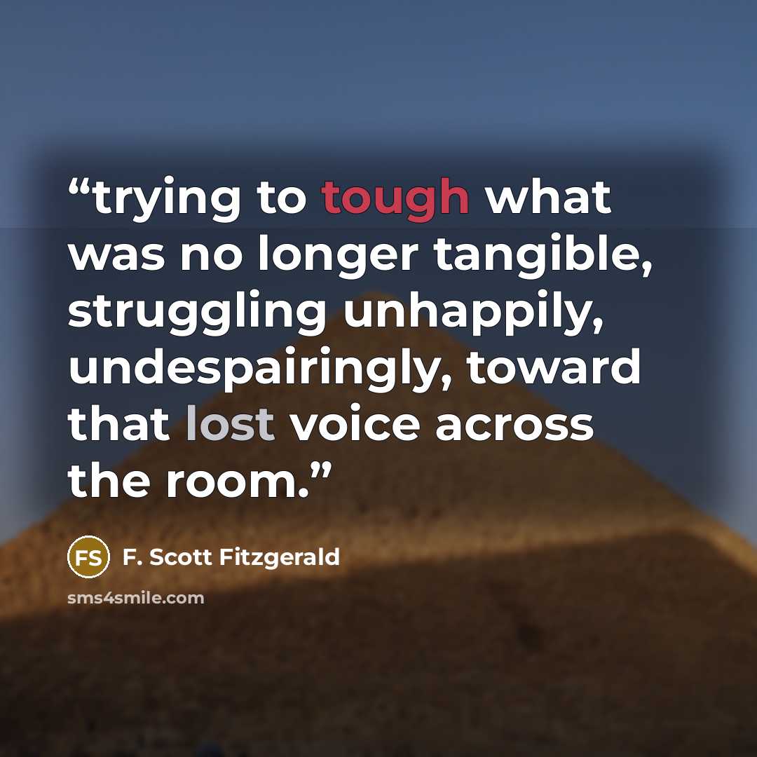 “trying to tough what was no longer tangible, struggling unhappily, undespairingly, toward that lost voice across the room.” quote by F. Scott Fitzgerald