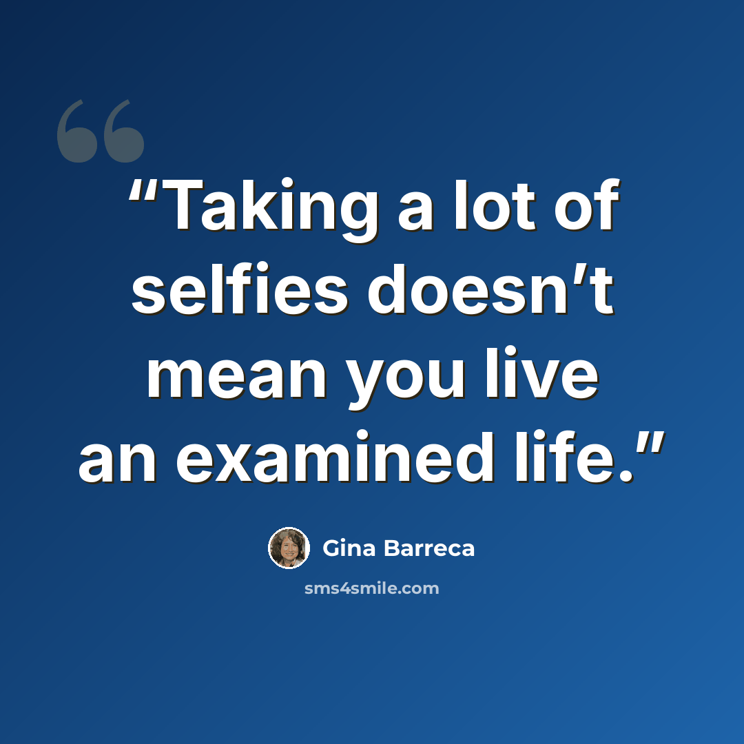 “Taking a lot of selfies doesn’t mean you live an examined life.” quote by Gina Barreca