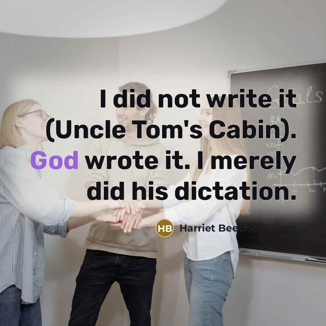 “I did not write it (Uncle Tom's Cabin). God wrote it. I merely did his dictation.” quote by Harriet Beecher Stowe