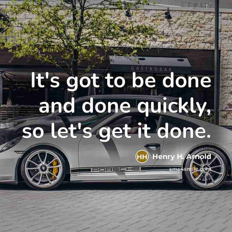“It's got to be done and done quickly, so let's get it done.” quote by Henry H. Arnold