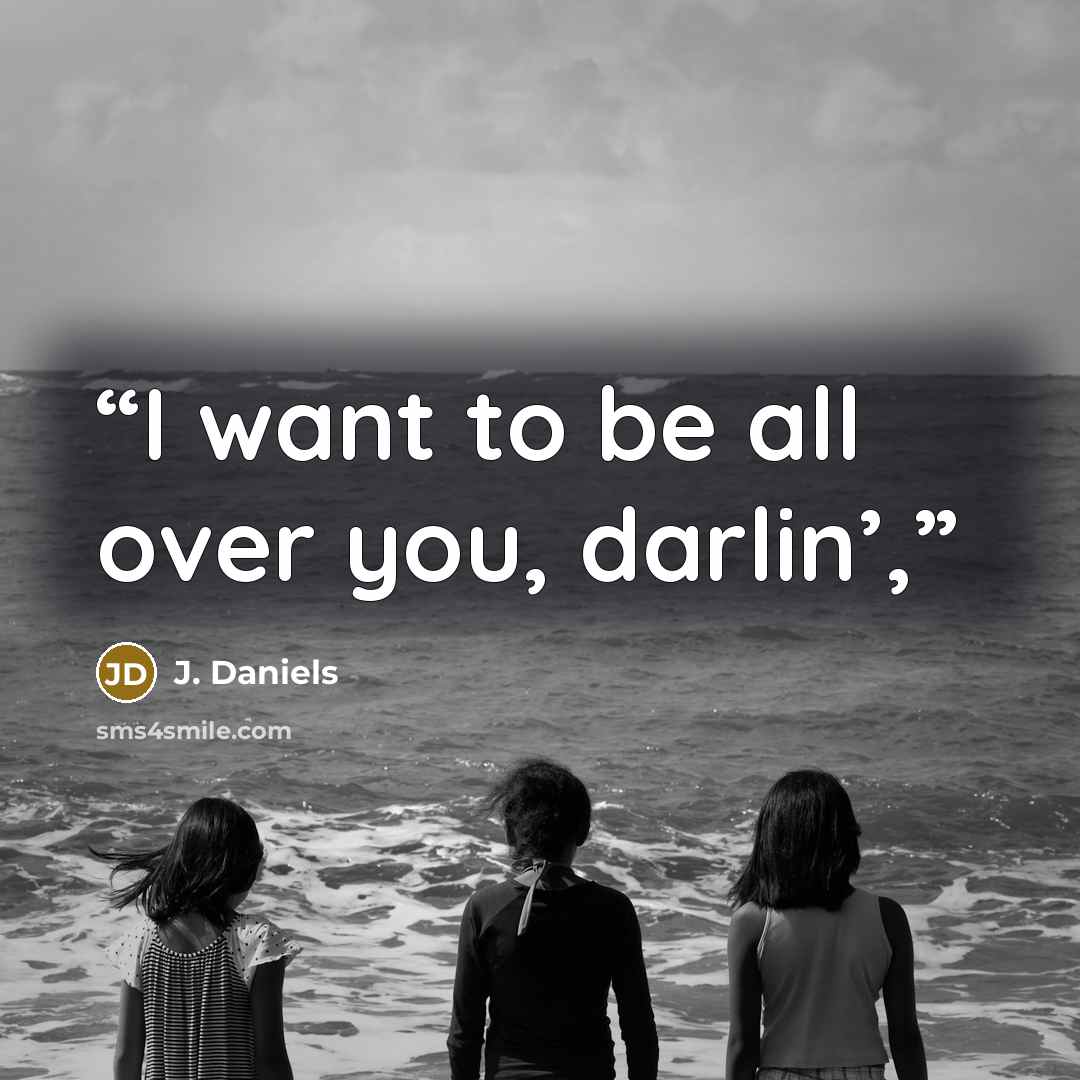 “I want to be all over you, darlin’,” quote by J. Daniels