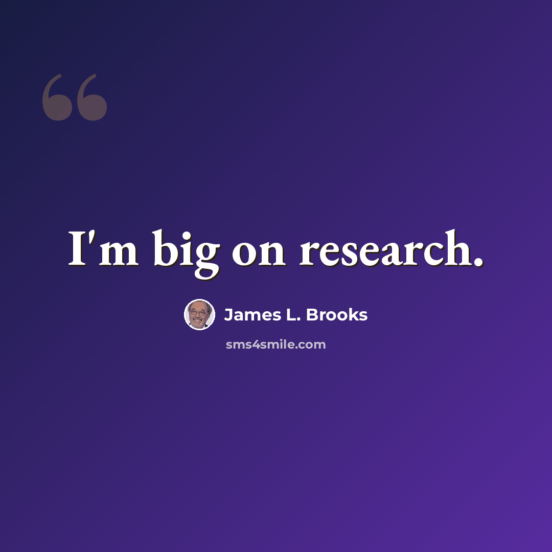 “I'm big on research.” quote by James L. Brooks