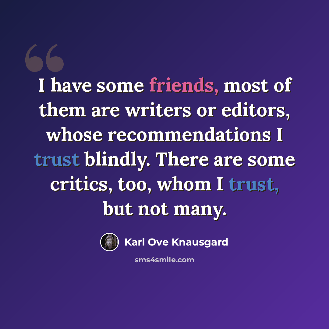 “I have some friends, most of them are writers or editors, whose recommendations I trust blindly. There are some critics, too, whom I trust, but not many.” quote by Karl Ove Knausgard