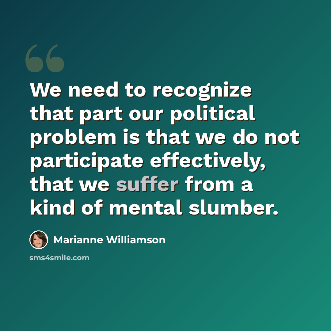 “We need to recognize that part our political problem is that we do not participate effectively, that we suffer from a kind of mental slumber.” quote by Marianne Williamson