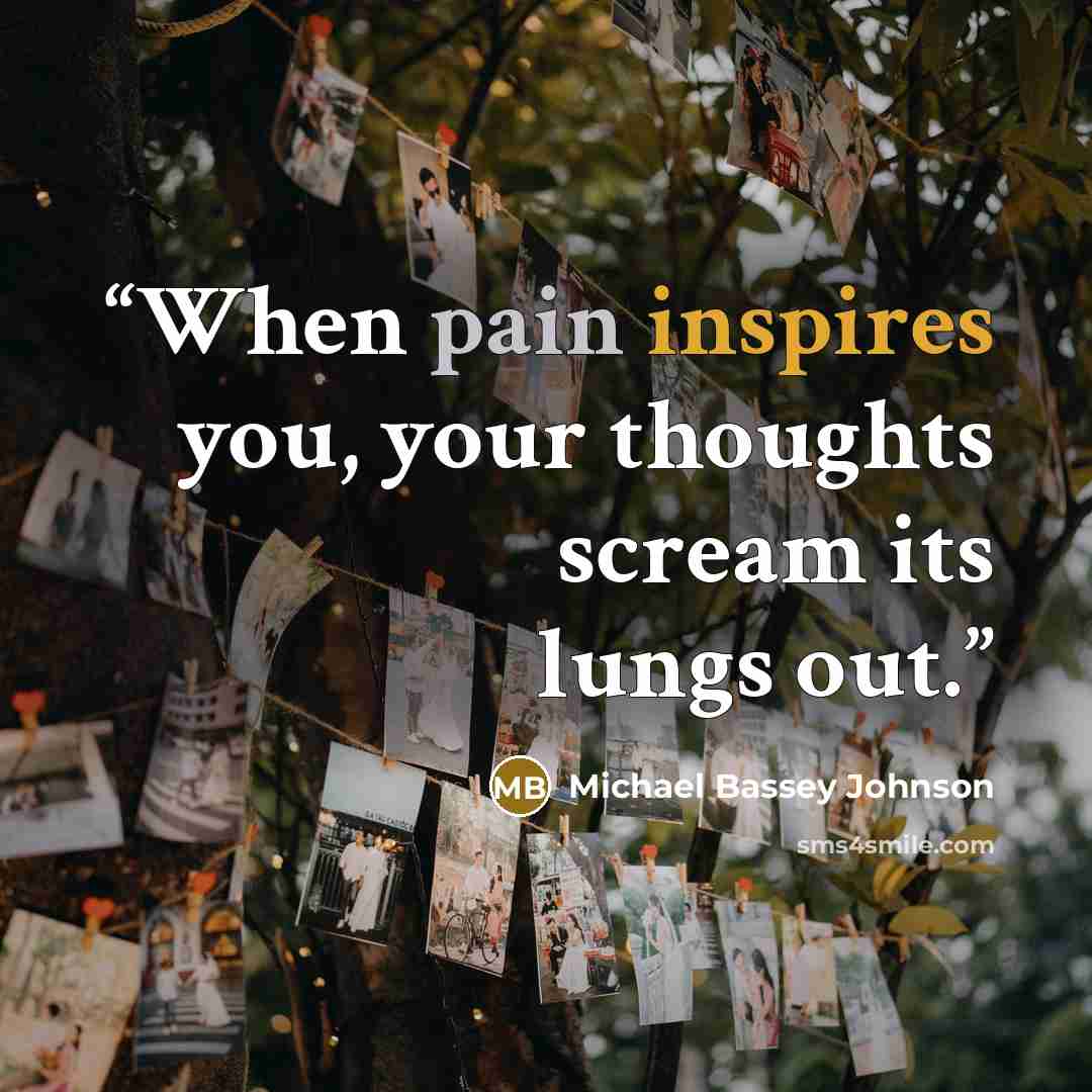 “When pain inspires you, your thoughts scream its lungs out.” quote by Michael Bassey Johnson