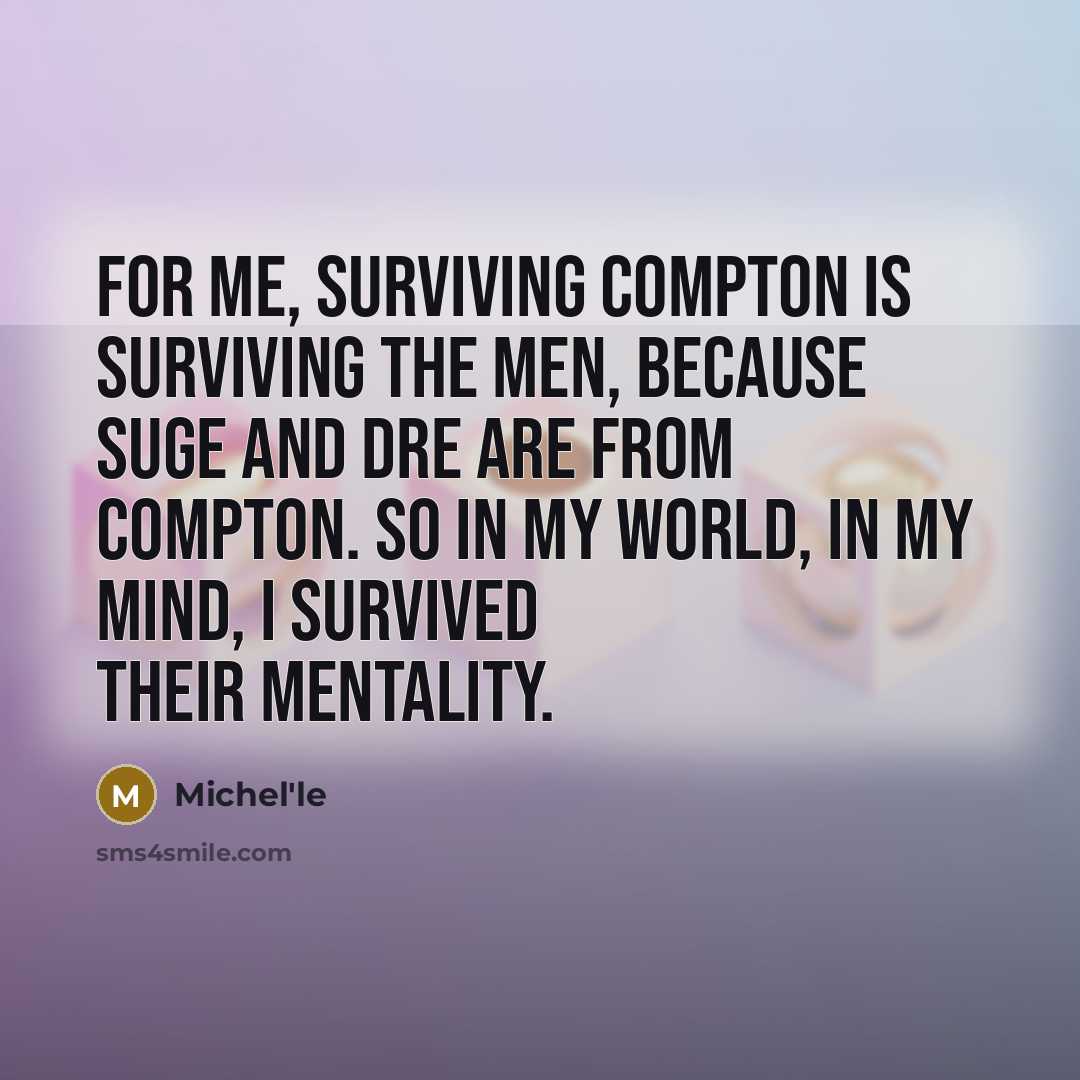 “For me, surviving Compton is surviving the men, because Suge and Dre are from Compton. So in my world, in my mind, I survived their mentality.” quote by Michel'le