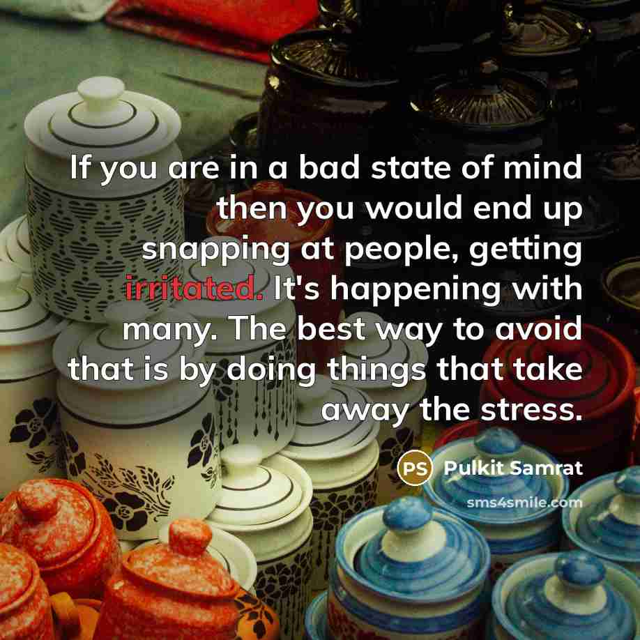 “If you are in a bad state of mind then you would end up snapping at people, getting irritated. It's happening with many. The best way to avoid that is by doing things that take away the stress.” quote by Pulkit Samrat
