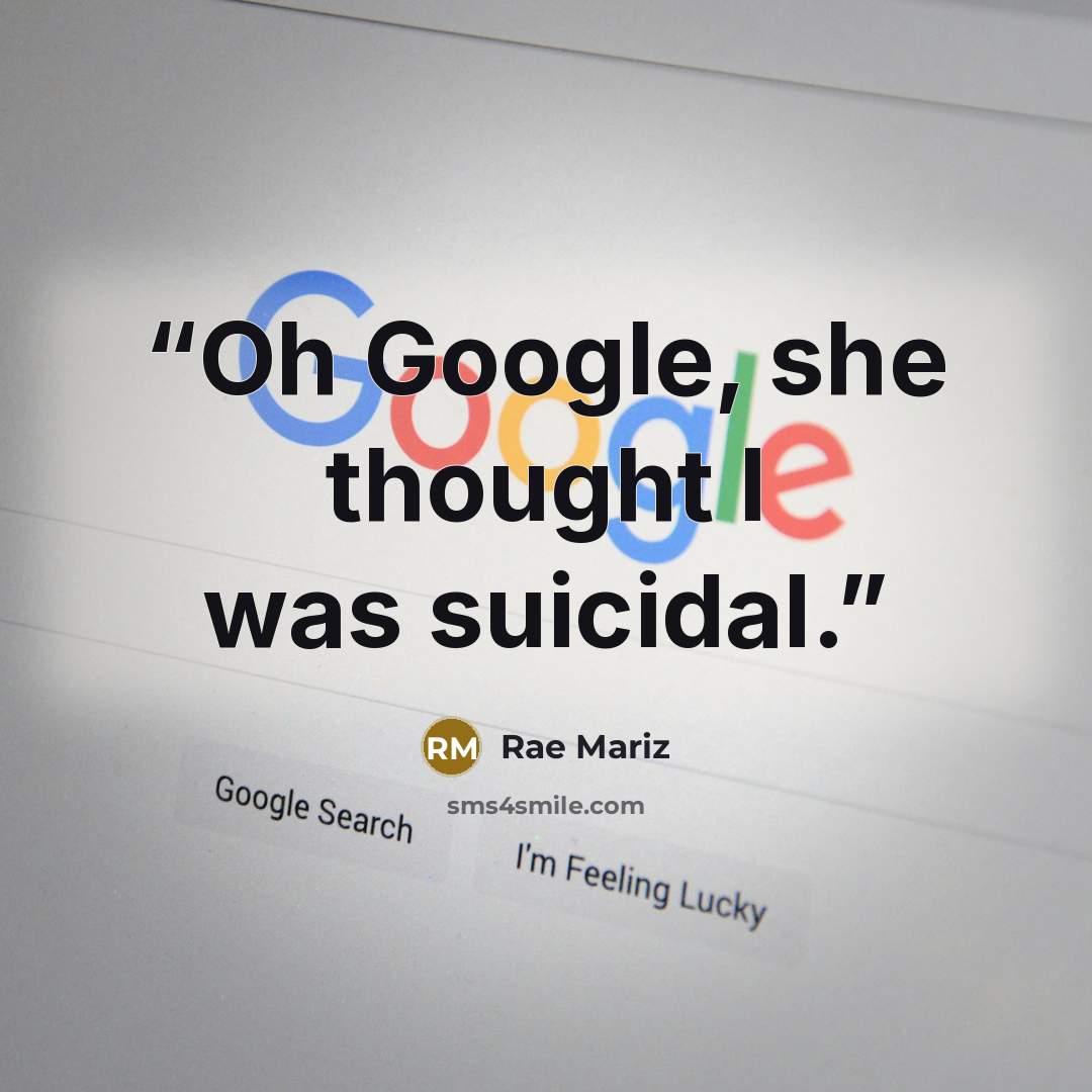“Oh Google, she thought I was suicidal.” quote by Rae Mariz