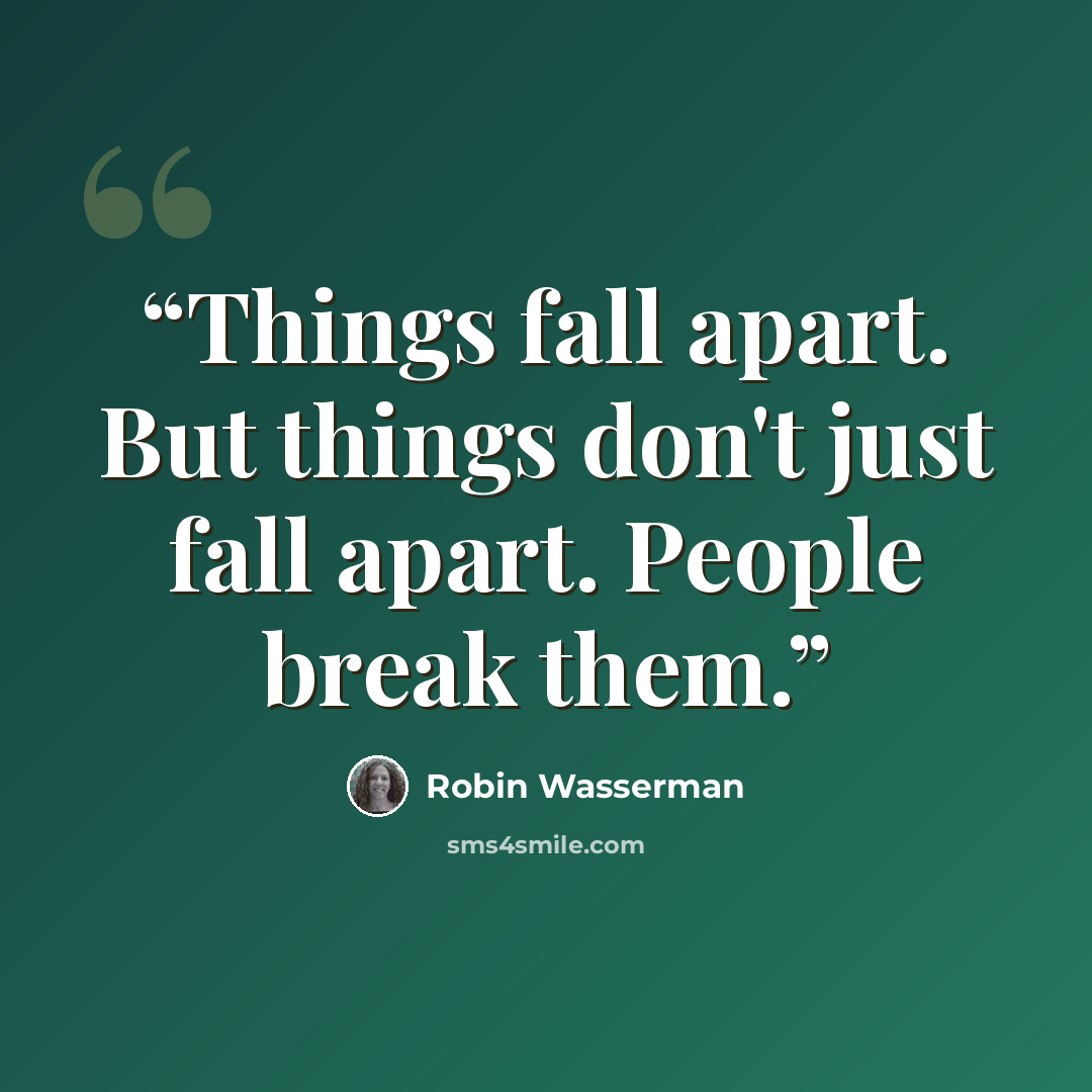 “Things fall apart. But things don't just fall apart. People break them.” quote by Robin Wasserman