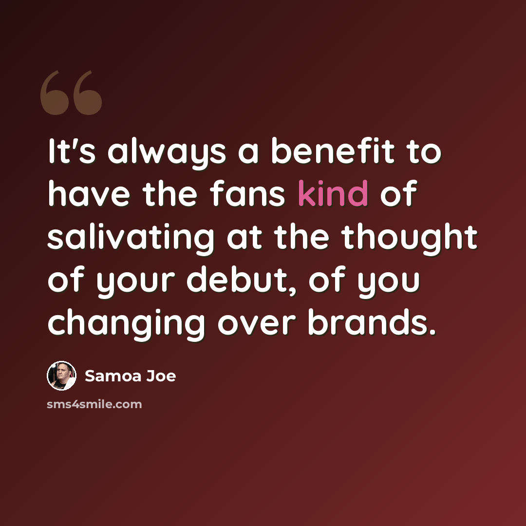 “It's always a benefit to have the fans kind of salivating at the thought of your debut, of you changing over brands.” quote by Samoa Joe