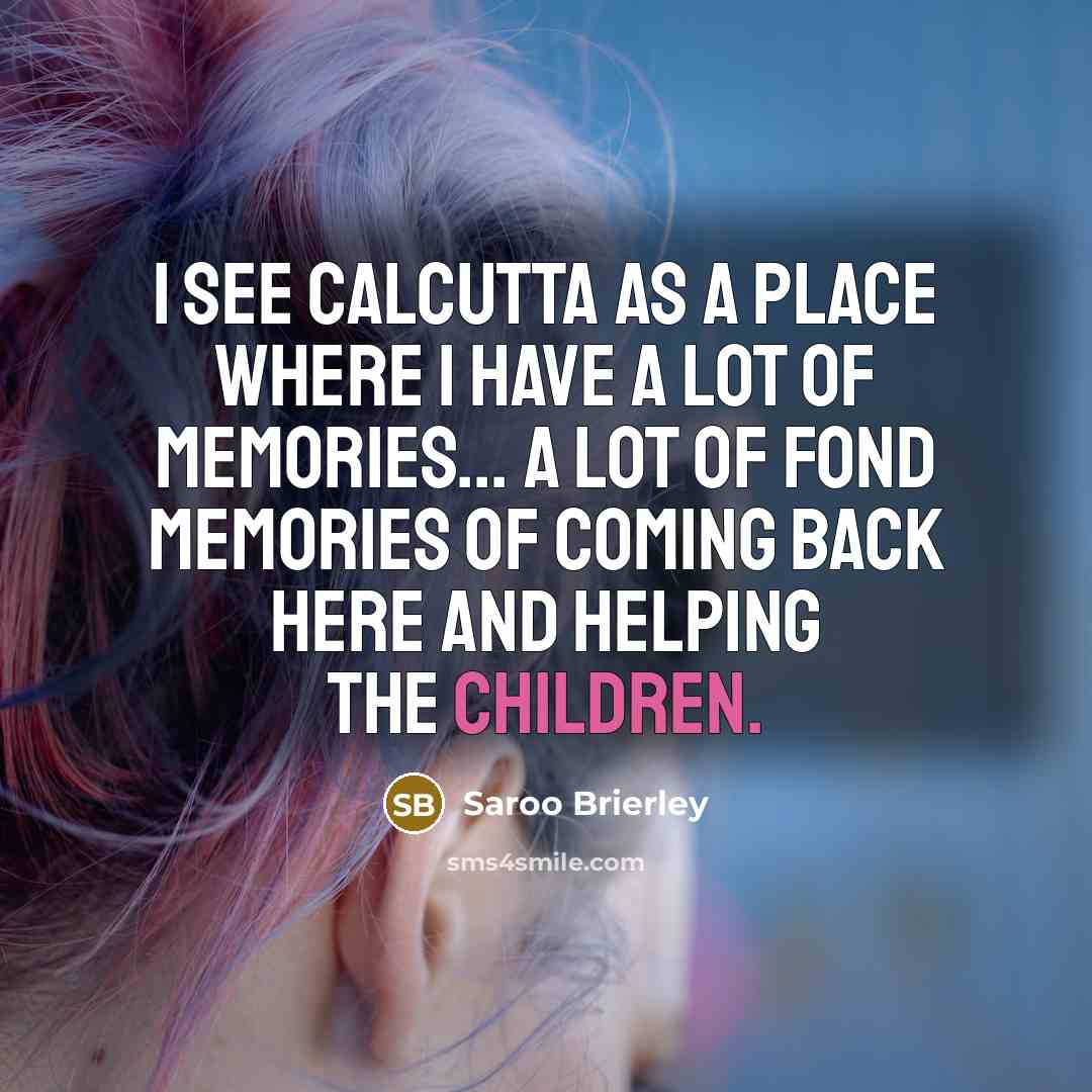 “I see Calcutta as a place where I have a lot of memories... a lot of fond memories of coming back here and helping the children.” quote by Saroo Brierley