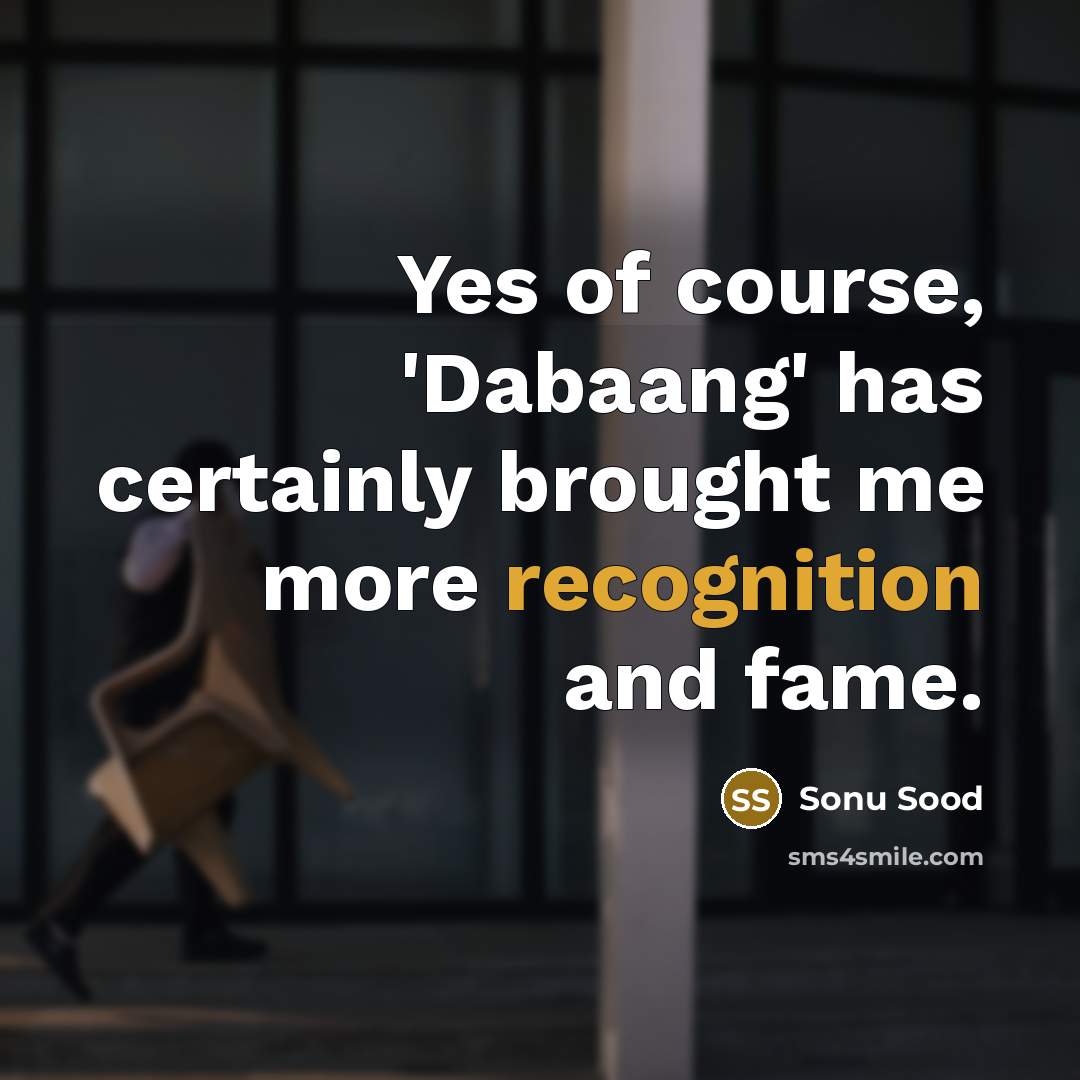 “Yes of course, 'Dabaang' has certainly brought me more recognition and fame.” quote by Sonu Sood
