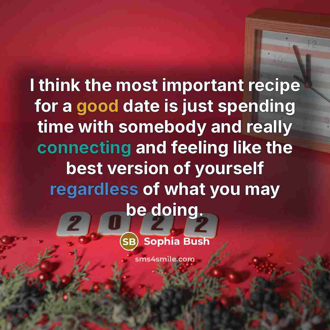 “I think the most important recipe for a good date is just spending time with somebody and really connecting and feeling like the best version of yourself regardless of what you may be doing.” quote by Sophia Bush