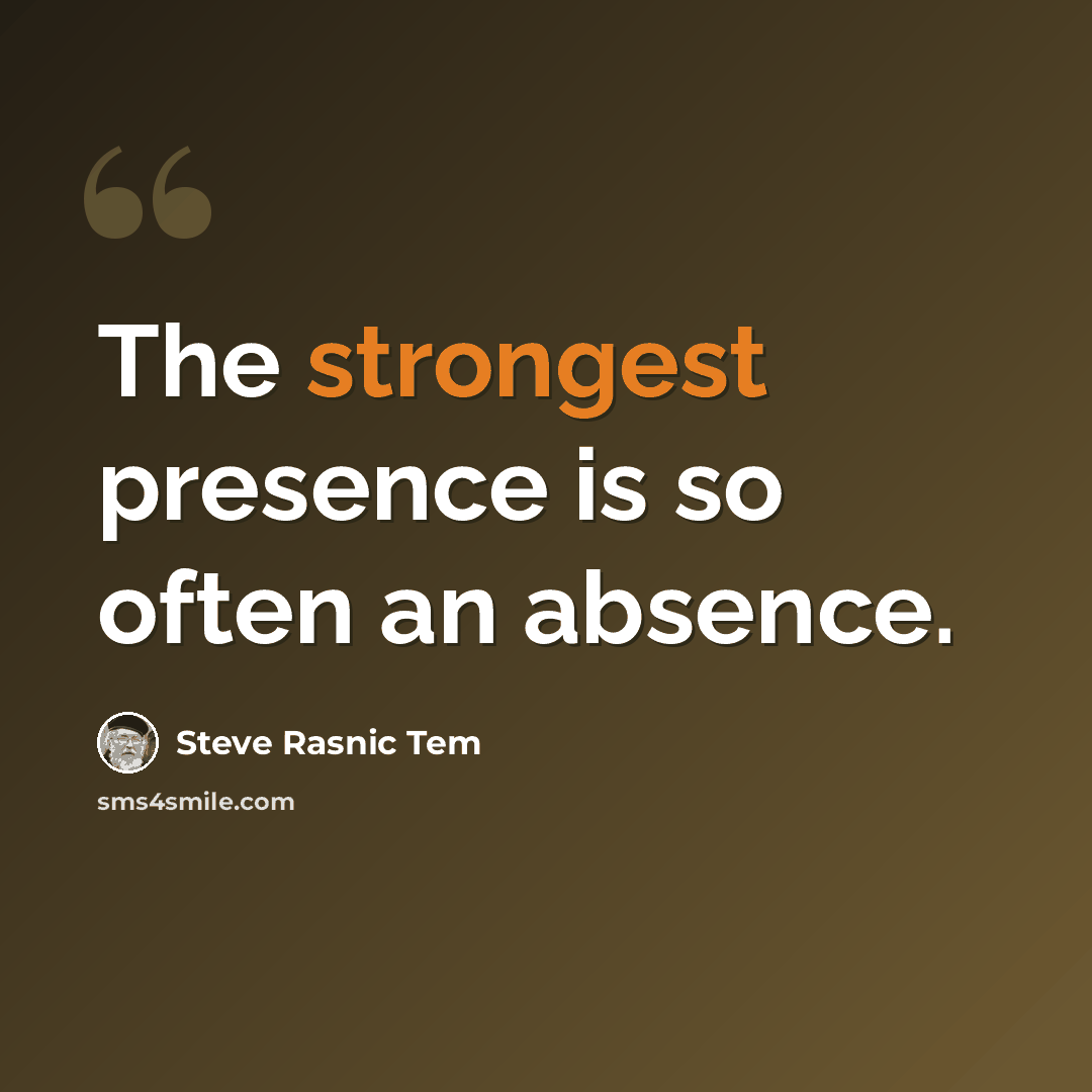 “The strongest presence is so often an absence.” quote by Steve Rasnic Tem