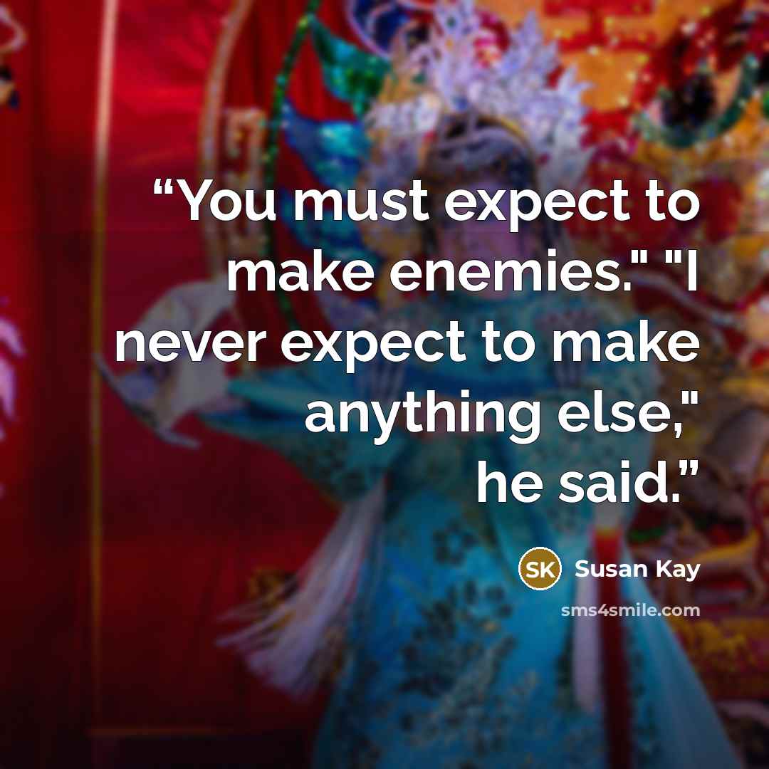 “You must expect to make enemies." "I never expect to make anything else," he said.” quote by Susan Kay