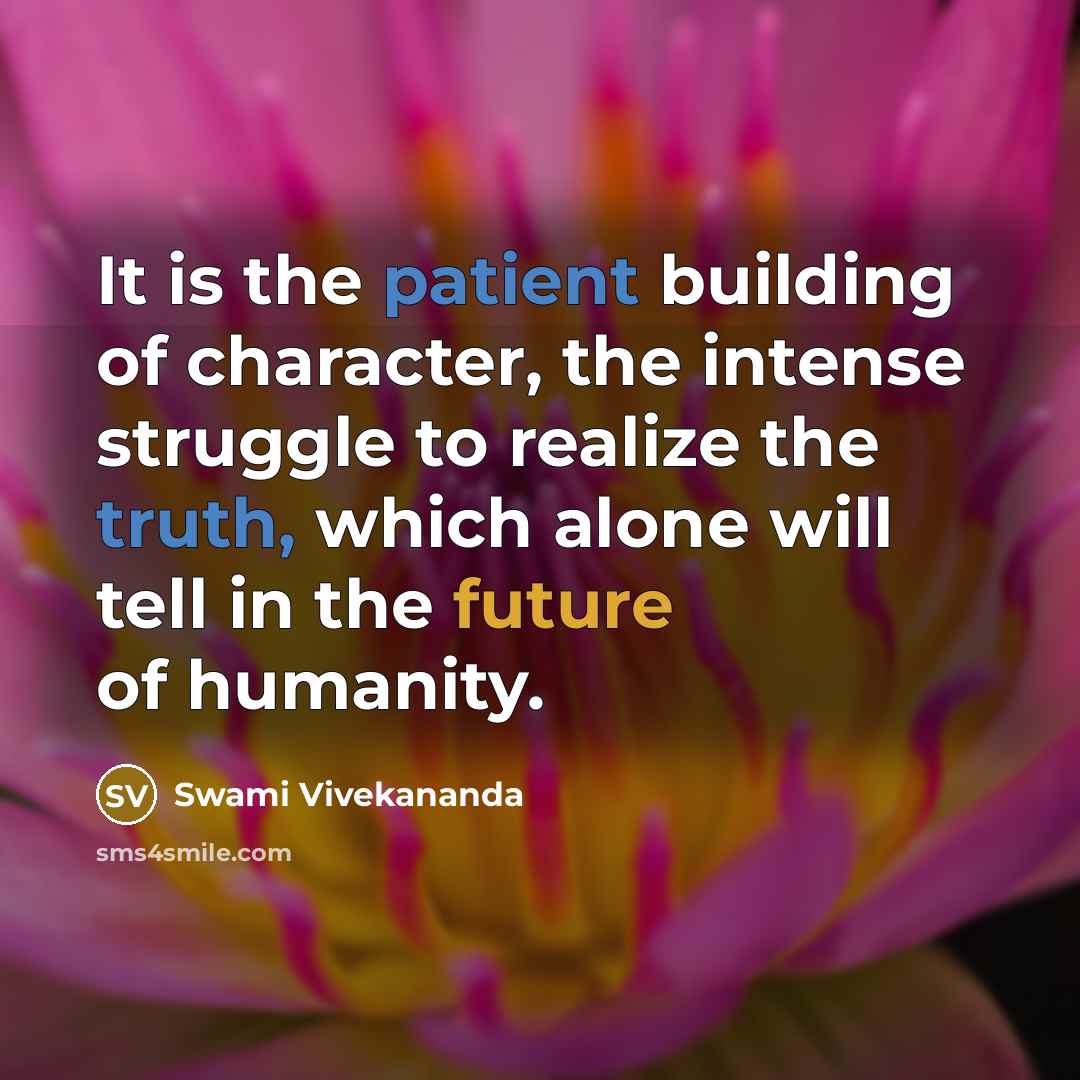 “It is the patient building of character, the intense struggle to realize the truth, which alone will tell in the future of humanity.” quote by Swami Vivekananda
