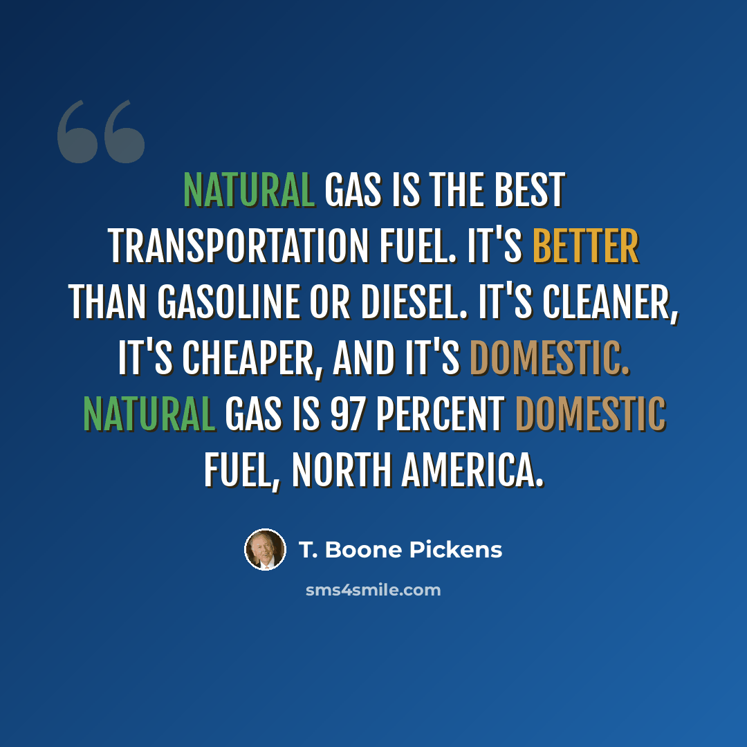 “Natural gas is the best transportation fuel. It's better than gasoline or diesel. It's cleaner, it's cheaper, and it's domestic. Natural gas is 97 percent domestic fuel, North America.” quote by T. Boone Pickens
