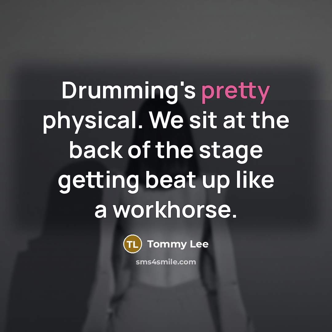 “Drumming's pretty physical. We sit at the back of the stage getting beat up like a workhorse.” quote by Tommy Lee