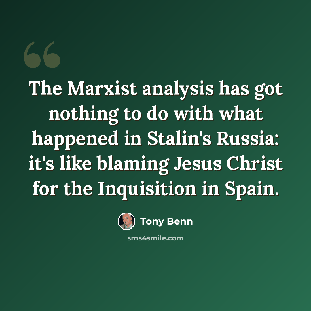 “The Marxist analysis has got nothing to do with what happened in Stalin's Russia: it's like blaming Jesus Christ for the Inquisition in Spain.” quote by Tony Benn