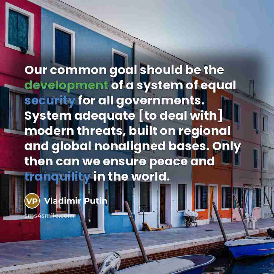“Our common goal should be the development of a system of equal security for all governments. System adequate [to deal with] modern threats, built on regional and global nonaligned bases. Only then can we ensure peace and tranquility in the world.” quote by Vladimir Putin