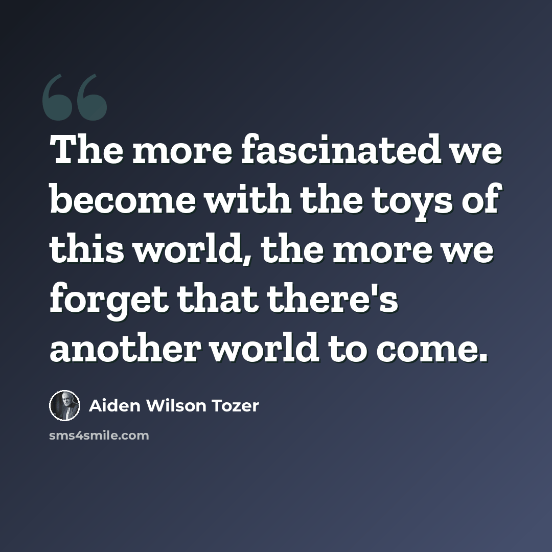 “The more fascinated we become with the toys of this world, the more we forget that there's another world to come.” quote by Aiden Wilson Tozer