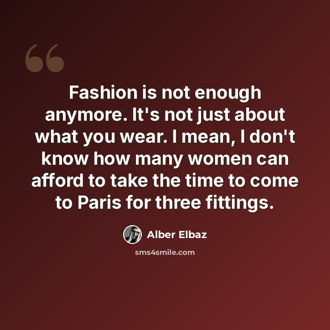 “Fashion is not enough anymore. It's not just about what you wear. I mean, I don't know how many women can afford to take the time to come to Paris for three fittings.” quote by Alber Elbaz