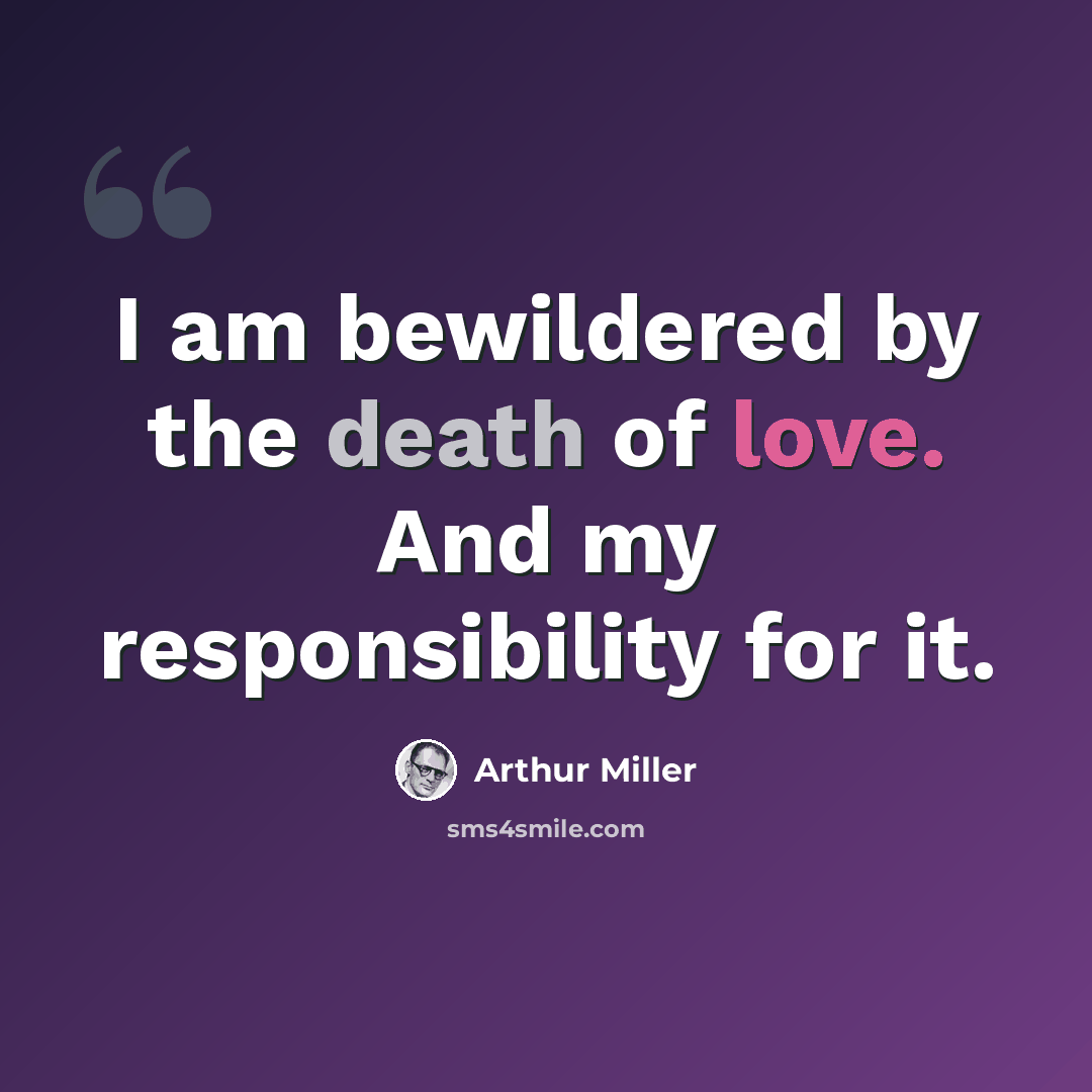 “I am bewildered by the death of love. And my responsibility for it.” quote by Arthur Miller