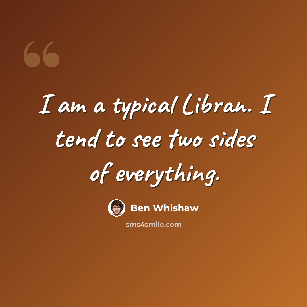 “I am a typical Libran. I tend to see two sides of everything.” quote by Ben Whishaw