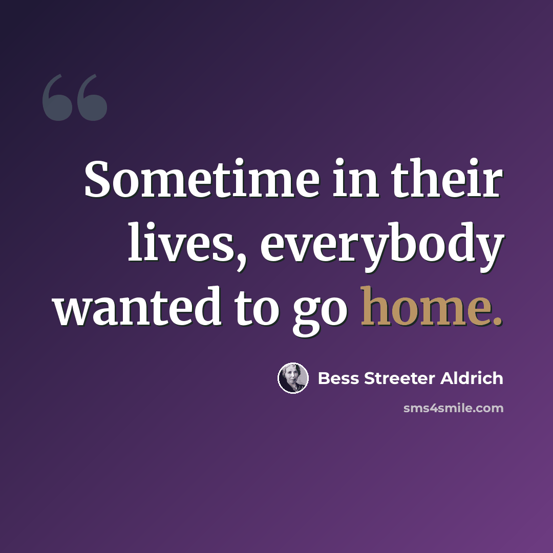 “Sometime in their lives, everybody wanted to go home.” quote by Bess Streeter Aldrich