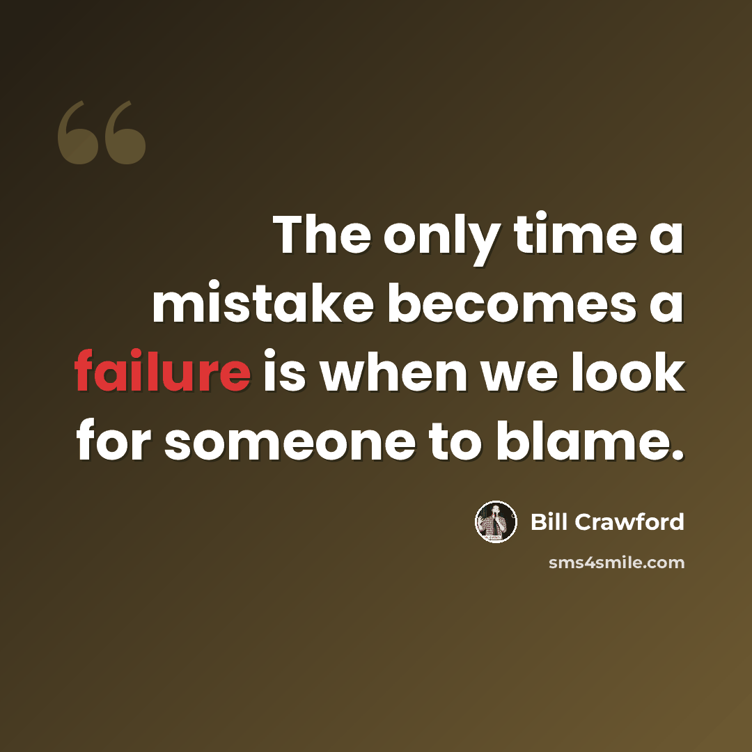 “The only time a mistake becomes a failure is when we look for someone to blame.” quote by Bill Crawford