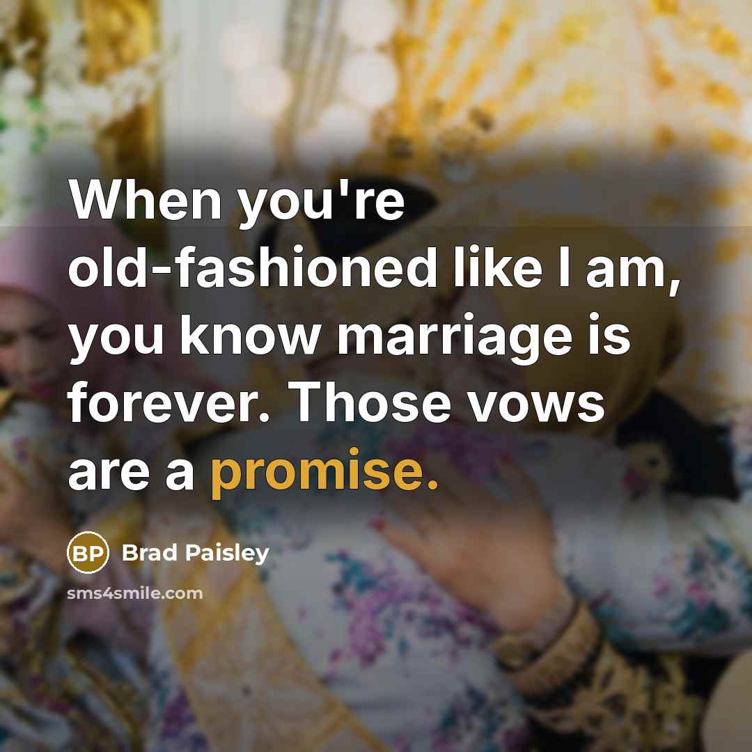 “When you're old-fashioned like I am, you know marriage is forever. Those vows are a promise.” quote by Brad Paisley