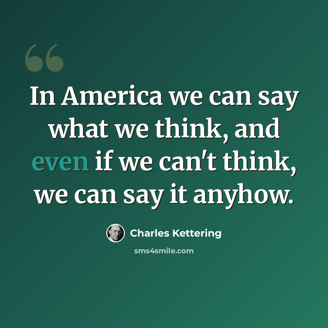 “In America we can say what we think, and even if we can't think, we can say it anyhow.” quote by Charles Kettering