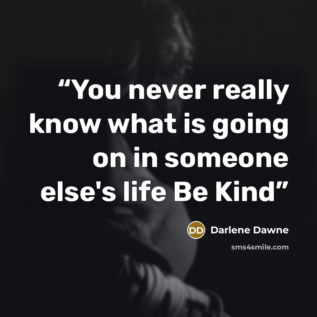 “You never really know what is going on in someone else's life Be Kind” quote by Darlene Dawne